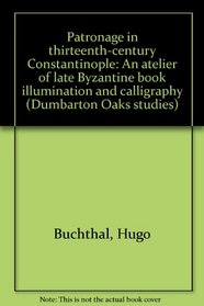 Patronage in Thirteenth-Century Constantinople: An Atelier of Late Byzantine Book Illumination and Calligraphy (Dumbarton Oaks Studies)