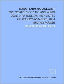 Roman farm management: the treatises of Cato and Varro done into English, with notes of modern instances, by a Virginia farmer