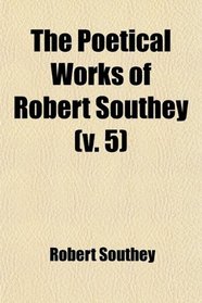The Poetical Works of Robert Southey (Volume 5); With a Memoir of the Author