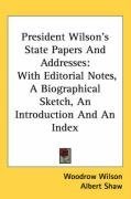 President Wilson's State Papers And Addresses: With Editorial Notes, A Biographical Sketch, An Introduction And An Index