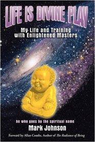 Life Is Divine Play: My Life and Training with Enlightened Masters