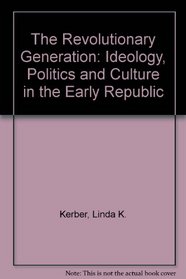 The Revolutionary Generation: Ideology, Politics and Culture in the Early Republic