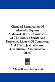 Chemical Examination Of Alcoholic Liquors: A Manual Of The Constituents Of The Distilled Spirits And Fermented Liquors Of Commerce, And Their Qualitative And Quantitative Determination (1874)