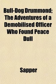 Bull-Dog Drummond; The Adventures of a Demobilised Officer Who Found Peace Dull