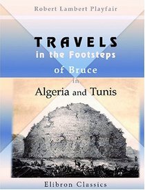 Travels in the Footsteps of Bruce in Algeria and Tunis: Illustrated by facsimiles of his original drawings