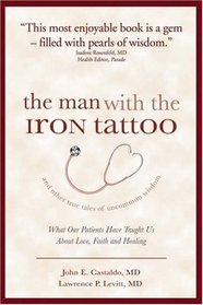 The Man with the Iron Tattoo and Other True Tales of Uncommon Wisdom: What Our Patients Have Taught Us About Love, Faith and Healing