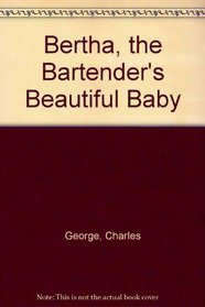 Bertha, The Bartender's Beautiful Baby.