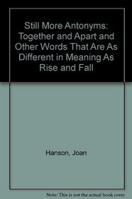 Still More Antonyms: Together and Apart and Other Words that are as Different in Meaning as Rise and Fall