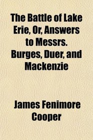 The Battle of Lake Erie, Or, Answers to Messrs. Burges, Duer, and Mackenzie