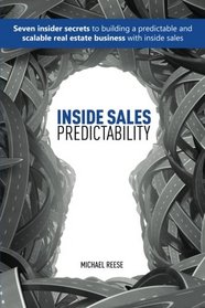 Inside Sales Predictability: 7 insider secrets to building a predictable and scalable real estate business with inside sales
