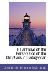 A Narrative of the Persecution of the Christians in Madagascar