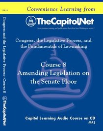 Course 8: Amending Legislation on the Senate Floor (Congress, the Legislative Process, and the Fundamentals of Lawmaking Series)