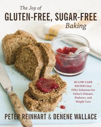 The Joy of Gluten-Free, Sugar-Free Baking: 80 Low-Carb Recipes that Offer Solutions for Celiac's Disease, Diabetes, and Weight Loss
