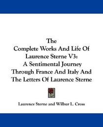The Complete Works And Life Of Laurence Sterne V3: A Sentimental Journey Through France And Italy And The Letters Of Laurence Sterne
