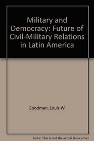 Military and Democracy: The Future of Civil-Military Relations in Latin America