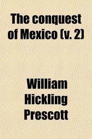 The conquest of Mexico (v. 2)