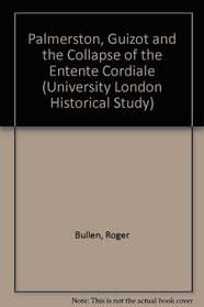 Palmerston, Guizot and the Collapse of the Entente Cordiale (University London Historical Study)