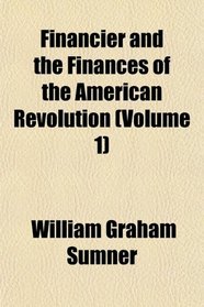 Financier and the Finances of the American Revolution (Volume 1)