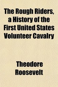 The Rough Riders, a History of the First United States Volunteer Cavalry