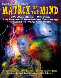 Matrix Of The Mind: UFO Abductions - MK Ultra - And Electronic Harassment Technology Designed To Warp Your Brain