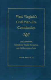 West Virginia's Civil War-Era Constitution: Loyal Revolution, Confederate Counter-Revolution, and the Convention of 1872