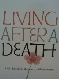 Living After a Death: A Guidebook for the Journey of Bereavement
