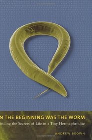 In the Beginning Was the Worm:  Finding the Secrets of Life in a Tiny Hermaphrodite