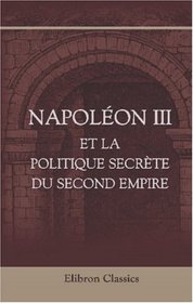 Napolon III et la politique secrte du Second Empire: Extrait de mmoires secrets (French Edition)
