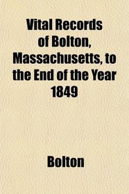 Vital Records of Bolton, Massachusetts, to the End of the Year 1849