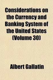 Considerations on the Currency and Banking System of the United States (Volume 30)