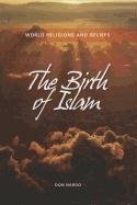 The Birth of Islam (World Religions and Beliefs)