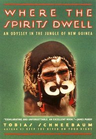 Where the Spirits Dwell: An Odyssey in the New Guinea Jungle