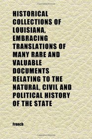 Historical Collections of Louisiana, Embracing Translations of Many Rare and Valuable Documents Relating to the Natural, Civil and Political