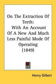 On The Extraction Of Teeth: With An Account Of A New And Much Less Painful Mode Of Operating (1849)