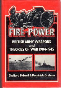 Fire Power: British Army Weapons and Theories of War, 1904-45