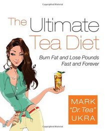 The Ultimate Tea Diet: Burn Fat and Lose Pounds Fast and Forever