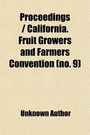 Proceedings / California. Fruit Growers and Farmers Convention (no. 9)