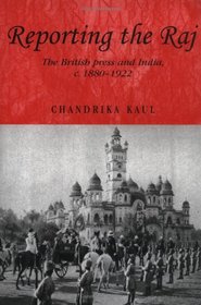 Reporting the Raj: The British Press and India, c. 1880-1922 (Studies in Imperialism)