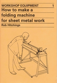 How to Make a Folding Machine for Sheet Metal Work (Workshop Equipment Manual, No 1)