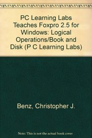 PC Learning Labs Teaches Foxpro 2.5 for Windows: Logical Operations/Book and Disk (P C Learning Labs)