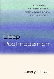 Deep Postmodernism: Whitehead, Wittgenstein, Merleau-Ponty and Polanyi