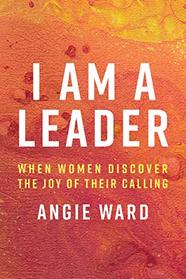 I Am a Leader: When Women Discover the Joy of Their Calling