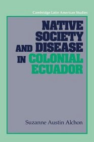 Native Society and Disease in Colonial Ecuador (Cambridge Latin American Studies)