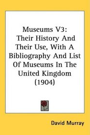 Museums V3: Their History And Their Use, With A Bibliography And List Of Museums In The United Kingdom (1904)