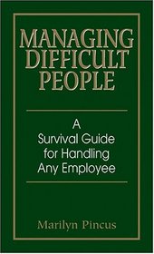 Managing Difficult People: A Survival Guide For Handling Any Employee