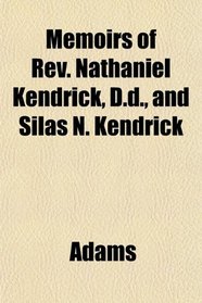 Memoirs of Rev. Nathaniel Kendrick, D.d., and Silas N. Kendrick