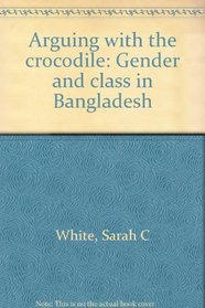 Arguing With the  Crocodile  (Gender and Class in Bangladesh)