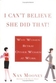 I Can't Believe She Did That! : Why Women Betray Other Women at  Work