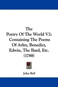 The Poetry Of The World V2: Containing The Poems Of Arley, Benedict, Edwin, The Bard, Etc. (1788)