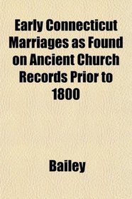 Early Connecticut Marriages as Found on Ancient Church Records Prior to 1800